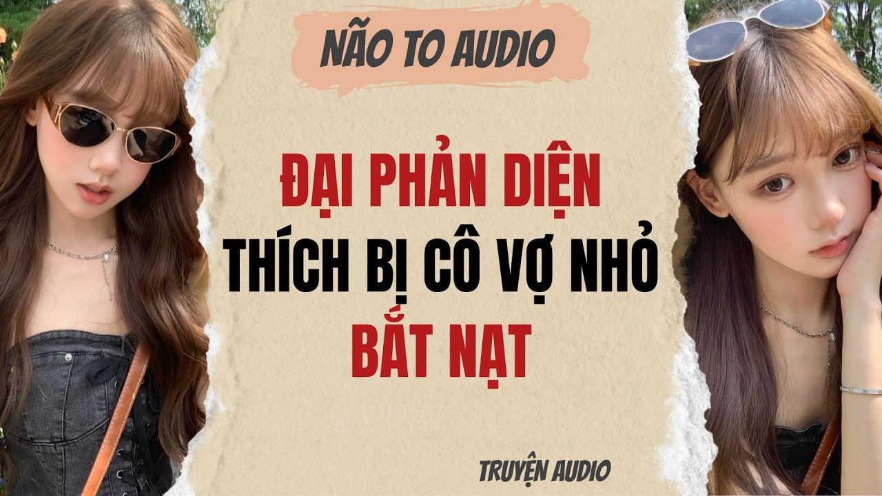 ĐẠI PHẢN DIỆN THÍCH BỊ CÔ VỢ NHỎ BẮT NẠT | Truyện full