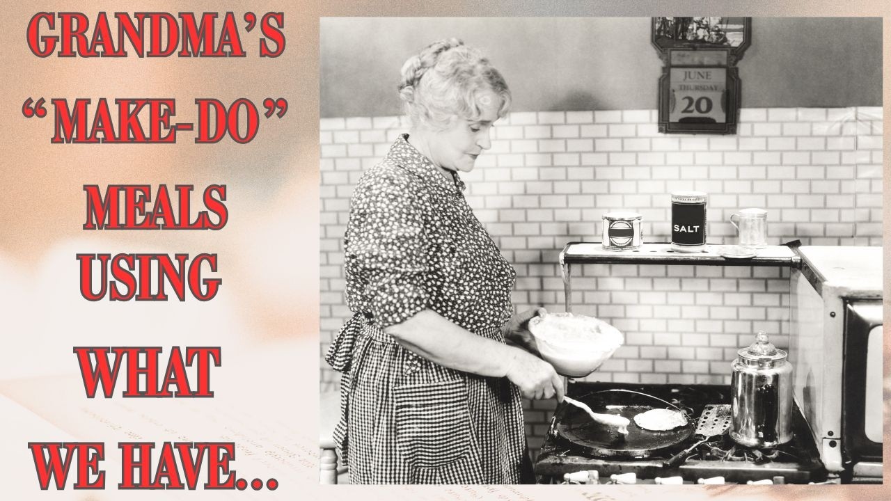 GRANDMA'S *MAKE-DO* MEALS! USING WHAT WE HAVE! FRUGAL OLD FASHIONED LIVING! 4 RECIPES!