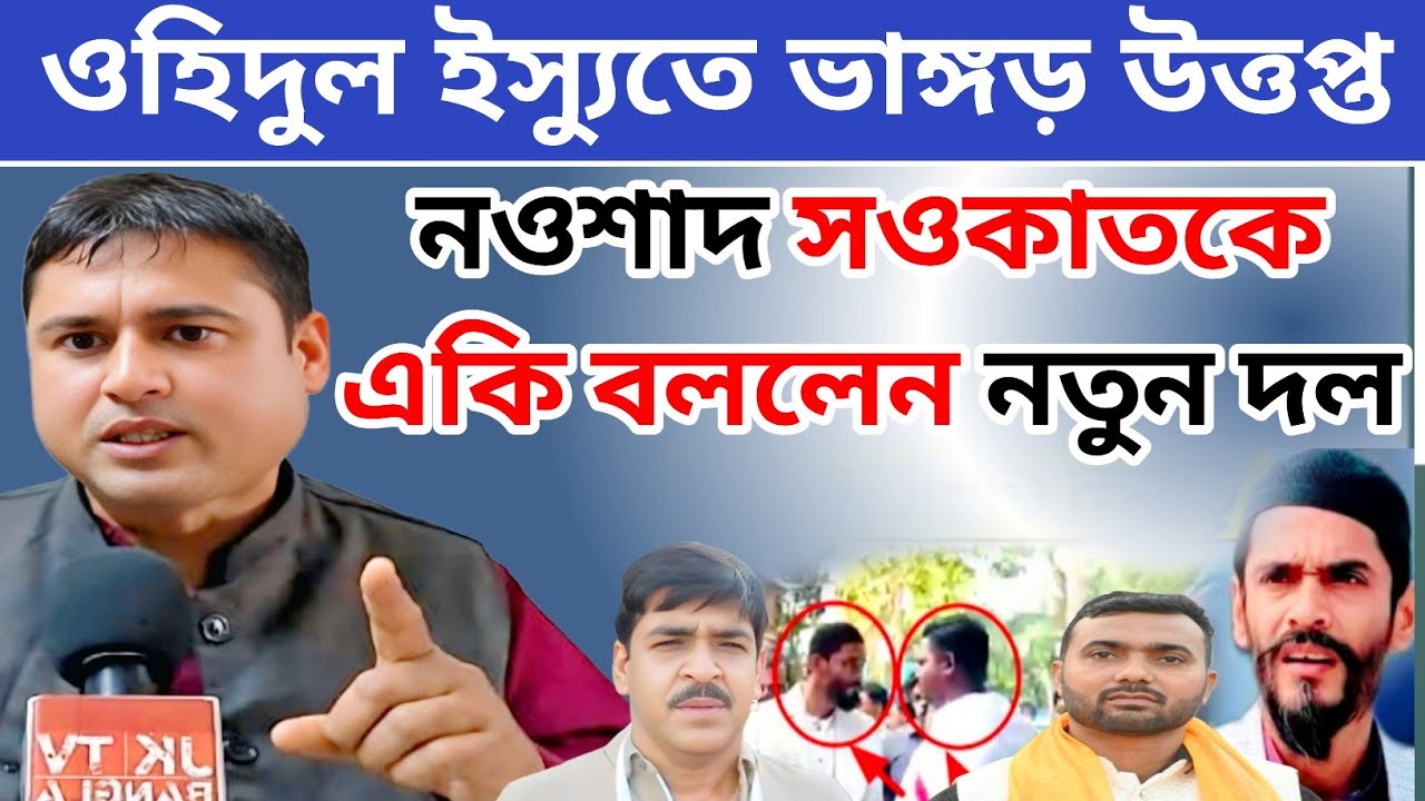 ওহিদুলকে কেন্দ্র করে ভাঙ্গড় উত্তপ্ত নওশাদ সিদ্দিকী শওকাত মোল্লাকে কে একি বললেন নতুন দলের নেতা