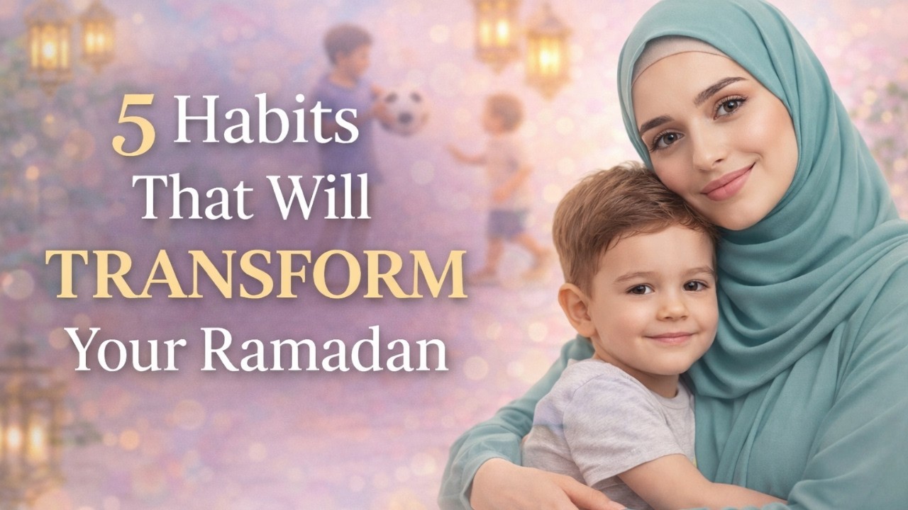 The 5 Habits That Will Make Your Ramadan Transformational | Moms’ Spiritual & Parenting Guide