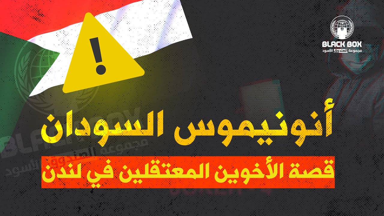 أنونيموس السودان | قصة الأخوين المعتقلين في لندن