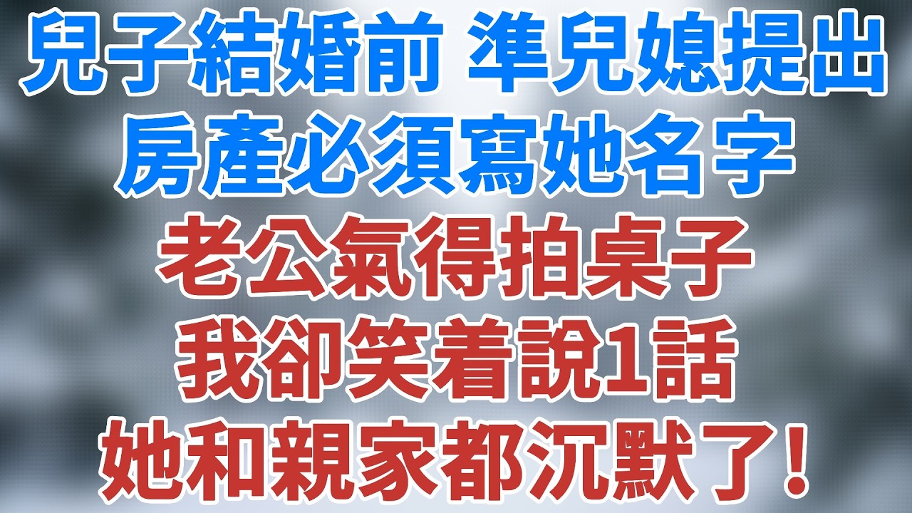 兒子結婚前，準兒媳提出房產必須寫她名字，老公氣得拍桌子，我卻笑着說1話，她和親家都沉默了！#情感 #生活經驗 #深夜淺讀 #講故事 #家庭故事 #婚姻 #情感小說 #夜讀人生 #雪兒講故事 #情感故事