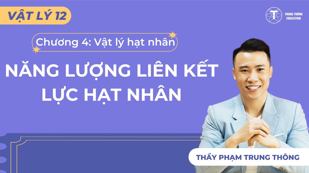 [Vật Lý 12_SGK Mới] NĂNG LƯỢNG LIÊN KẾT, LỰC HẠT NHÂN - THẦY PHẠM TRUNG THÔNG
