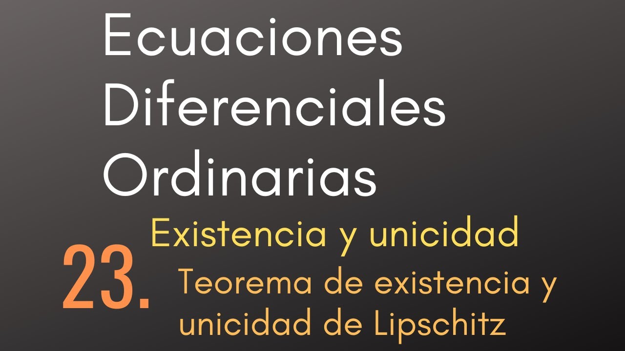 23 Ecuaciones Diferenciales Ordinarias - Existencia y unicidad - Teorema de exist. y uni. Lipschitz