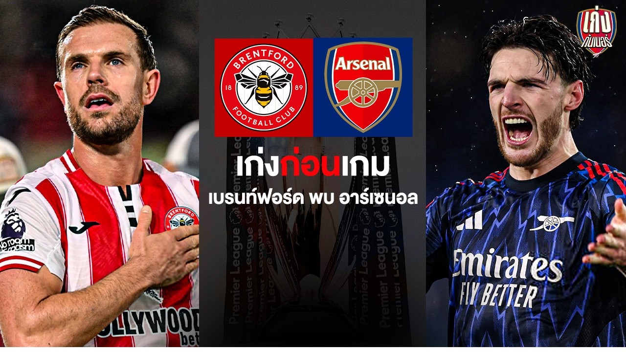 เก่งก่อนเกม | อาร์เซนอลหวัง 3 แต้ม ในเกมที่จะต้องบุกไปเยือนผึ้งน้อยเบรนท์ฟอร์ด