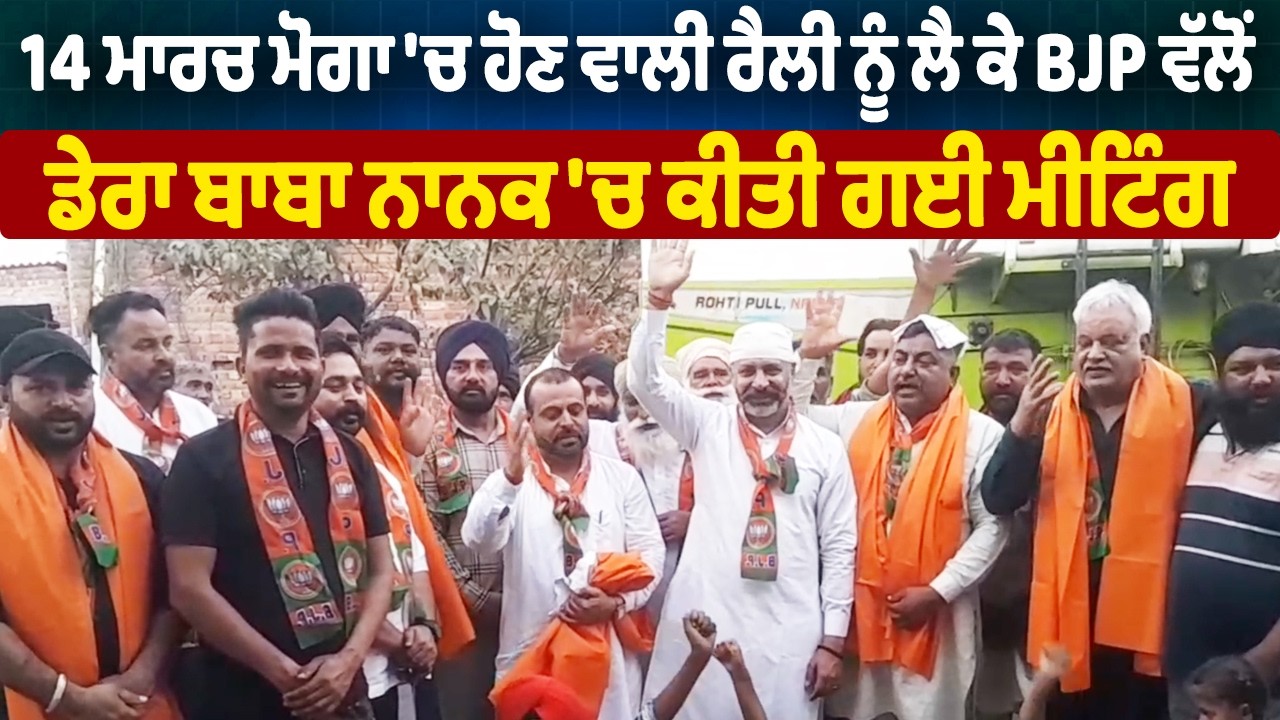14 ਮਾਰਚ ਮੋਗਾ 'ਚ ਹੋਣ ਵਾਲੀ ਰੈਲੀ ਨੂੰ ਲੈ ਕੇ BJP ਵੱਲੋਂ ਡੇਰਾ ਬਾਬਾ ਨਾਨਕ 'ਚ ਕੀਤੀ ਗਈ ਮੀਟਿੰਗਾਂ