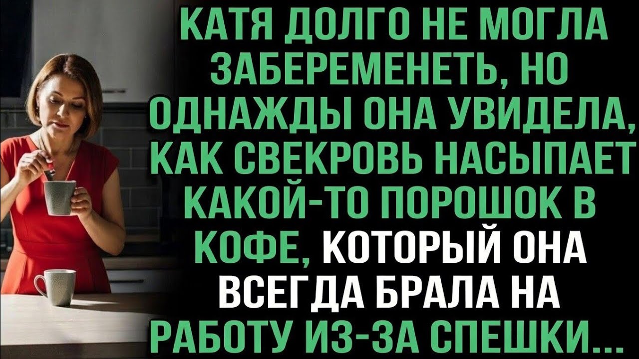 Катя долго не могла забеременеть.Но однажды она увидела, свекровь насыпает какой-то порошок в кофе
