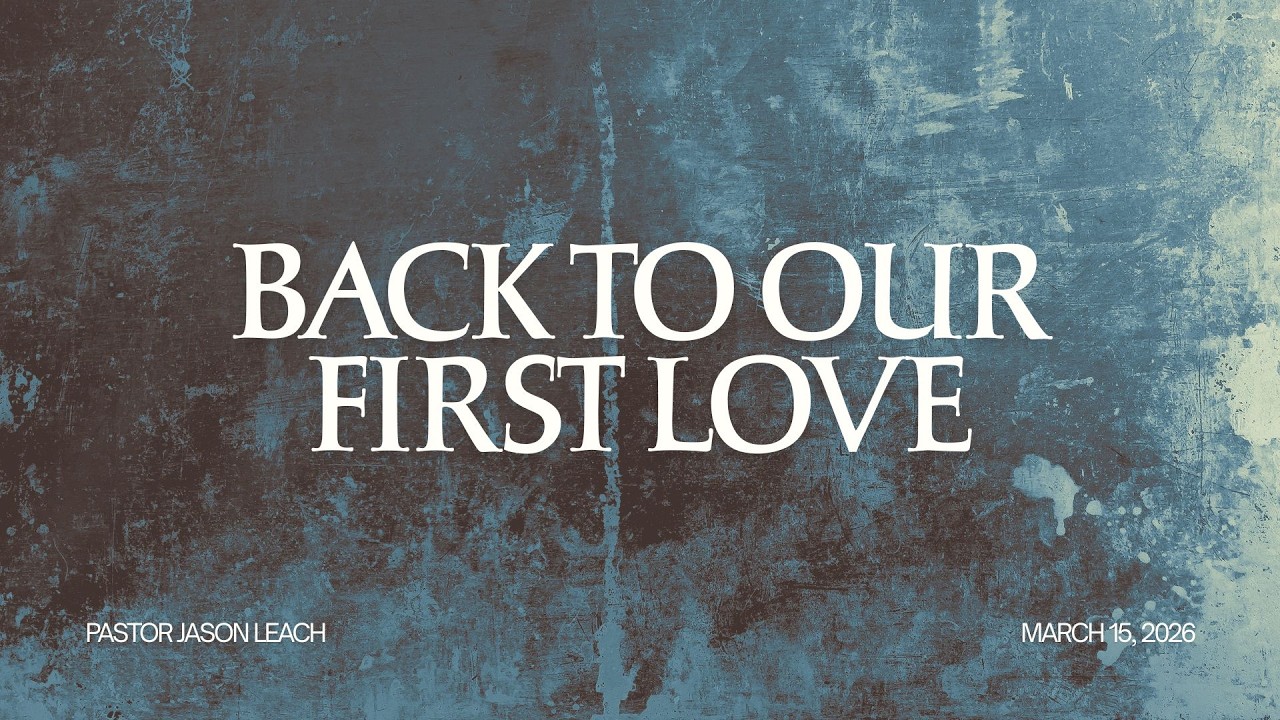 Back To Our First Love| Pastor Jason Leach15/03/2026
