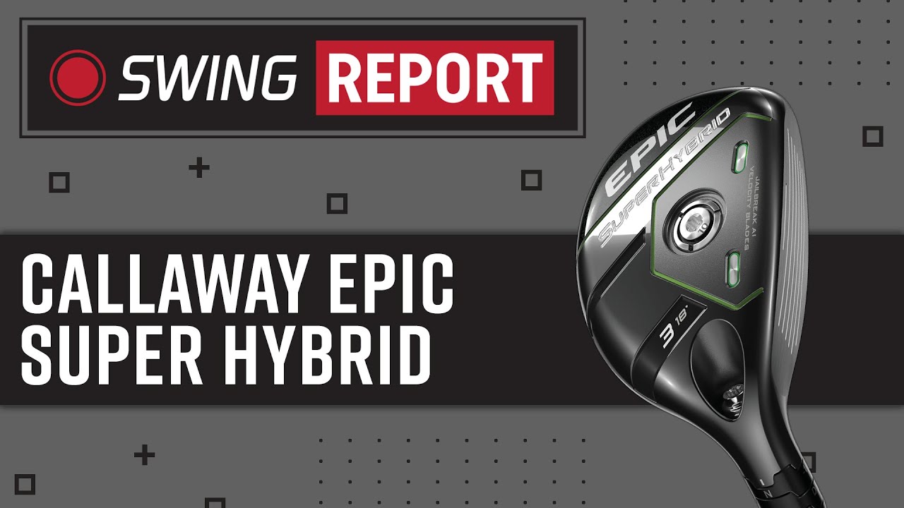 Callaway Epic Super Hybrid | The Swing Report