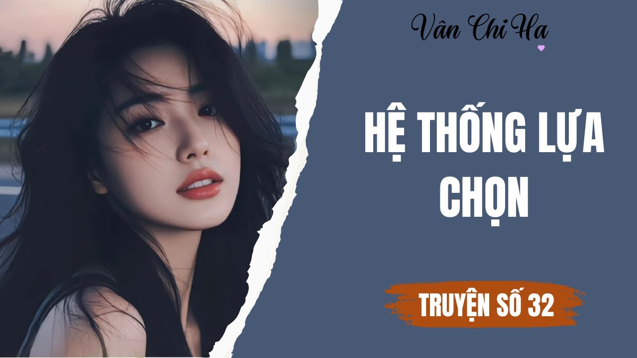 [Audio][Full] Vân Chi Hạ Truyện số 32 || Hệ thống lựa chọn