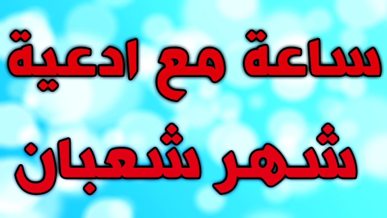 ساعة مع اجمل و افضل ادعية شهر شعبان - ادعية و اعمال واذكار وصلوات شهر شعبان