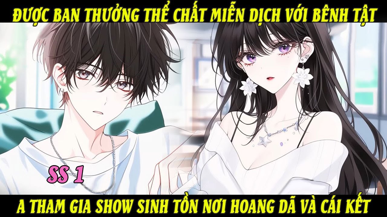 SS1 Được Ban Thưởng Thể Chất Miễn Dịch Với Bênh Tật A Tham Gia Show Sinh Tồn Nơi Hoang Dã Và Cái Kết
