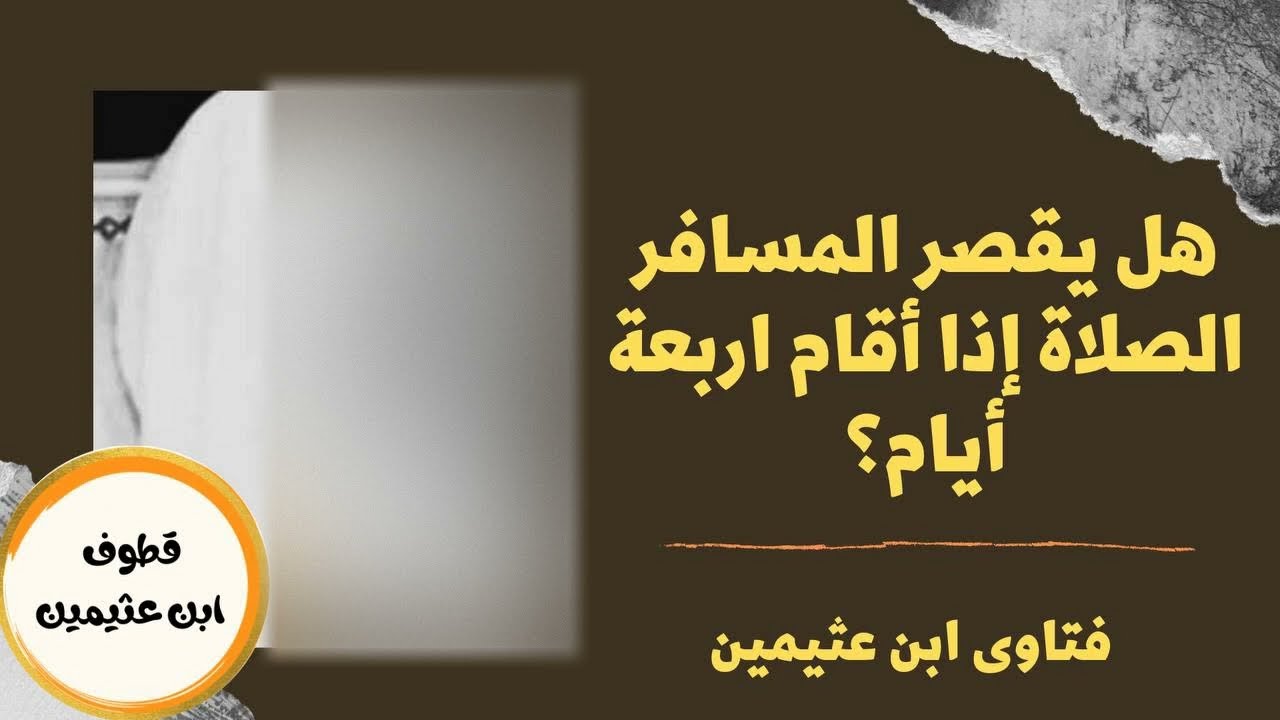 قصر المسافر للصلاة اذا اقام اكثر من اربعة ايام - الشيخ ابن عثيمين