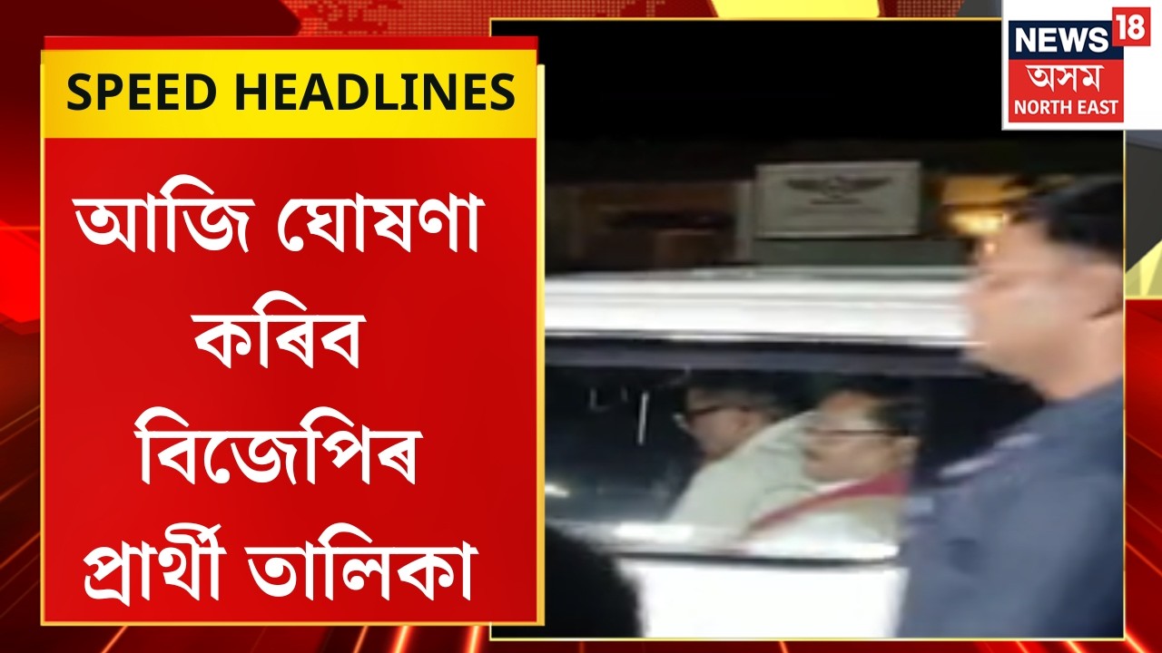 Morning Speed Headlines : আজি ঘোষণা কৰিব বিজেপিৰ প্ৰাৰ্থী তালিকা | BJP Candidate List |