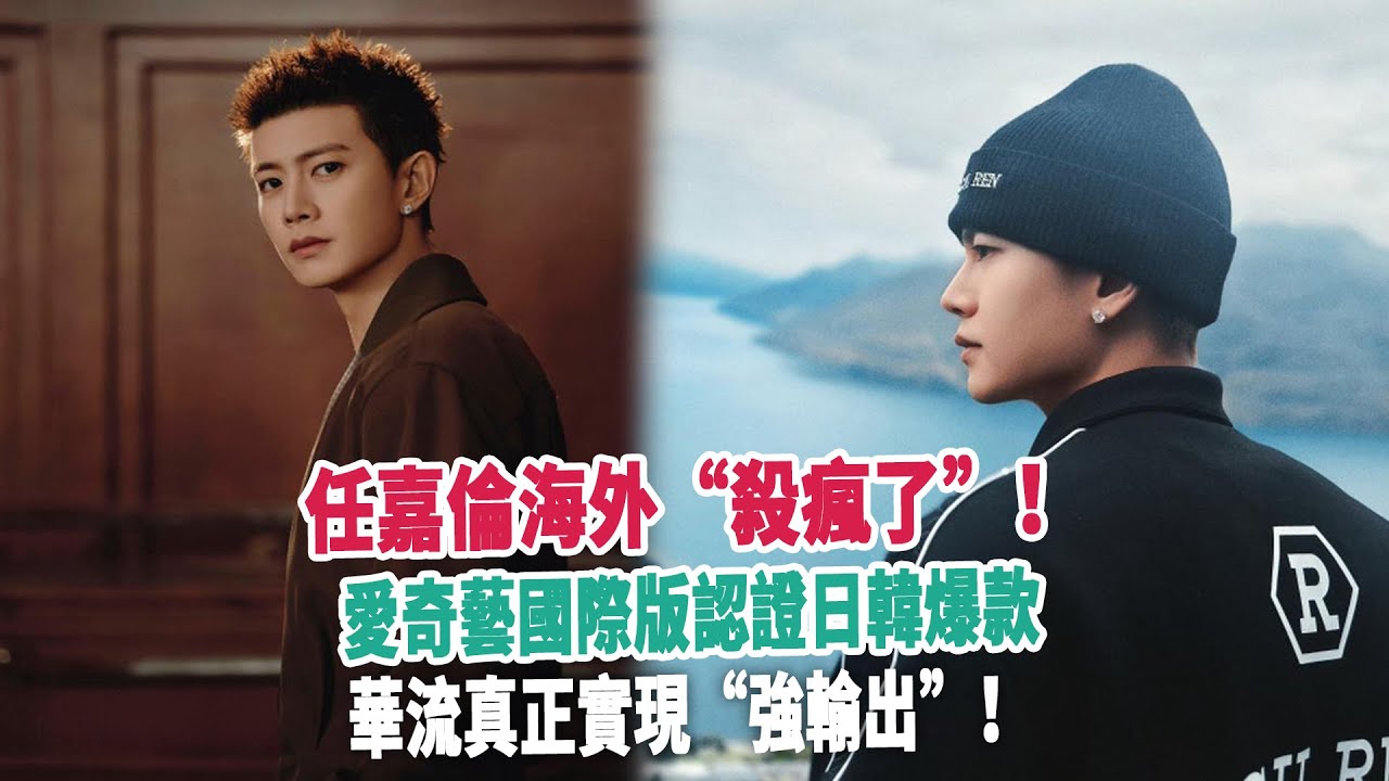 任嘉倫海外“殺瘋了”！愛奇藝國際版認證日韓爆款，華流真正實現“強輸出”！