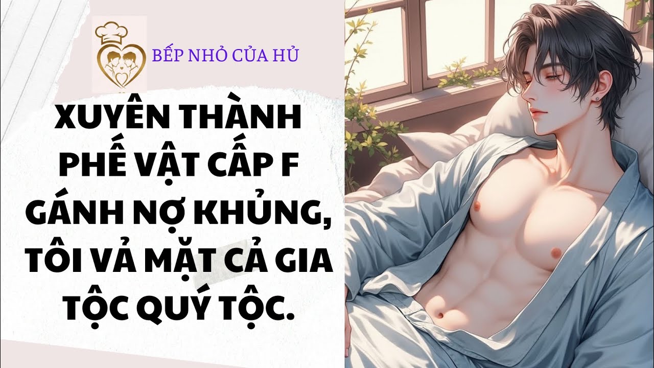 TRUYỆN BL | XUYÊN THÀNH PHẾ VẬT CẤP F GÁNH NỢ KHỦNG, TÔI VẢ MẶT CẢ GIA TỘC QUÝ TỘC.