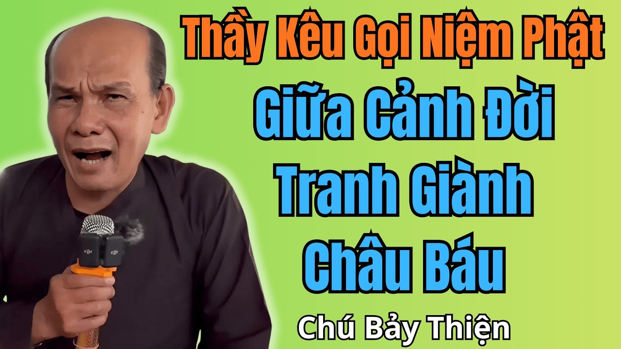 Chú Bảy Thiện Chia Sẻ Thầy Kêu Gọi Niệm Phật Giữa Cảnh Đời Tranh Giành Châu Báu