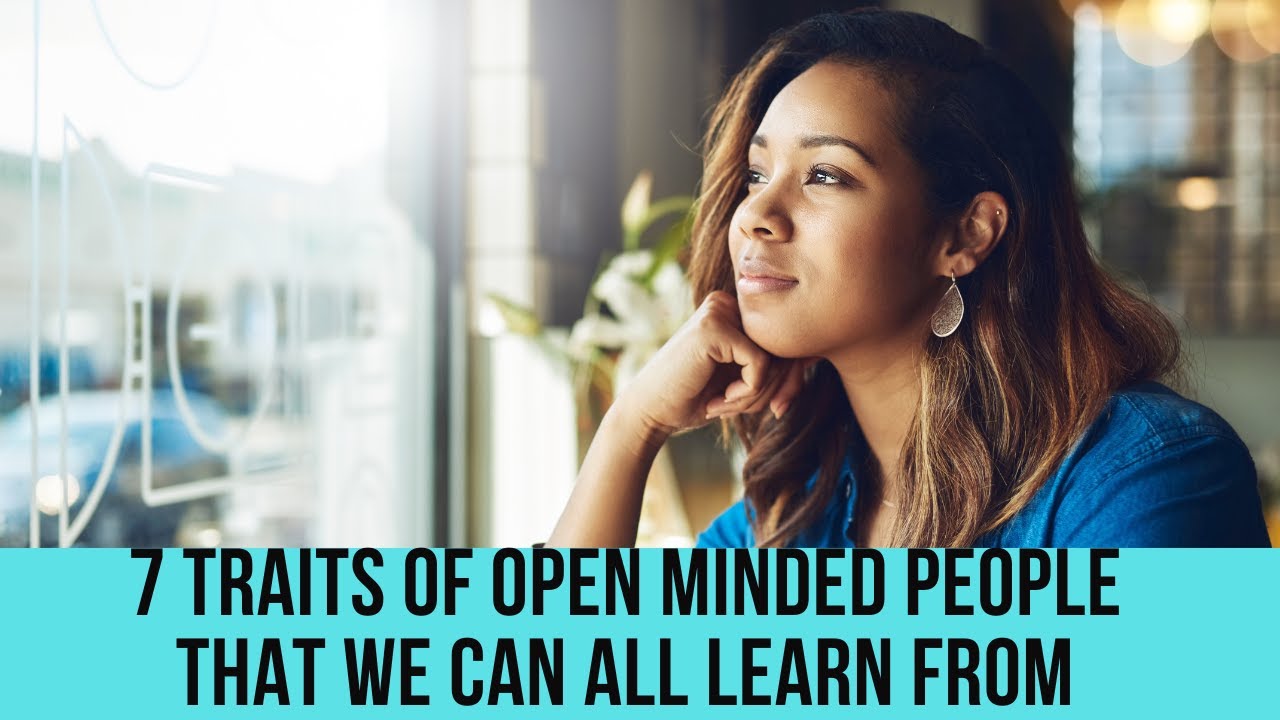 7 traits of open minded people that we can all learn from