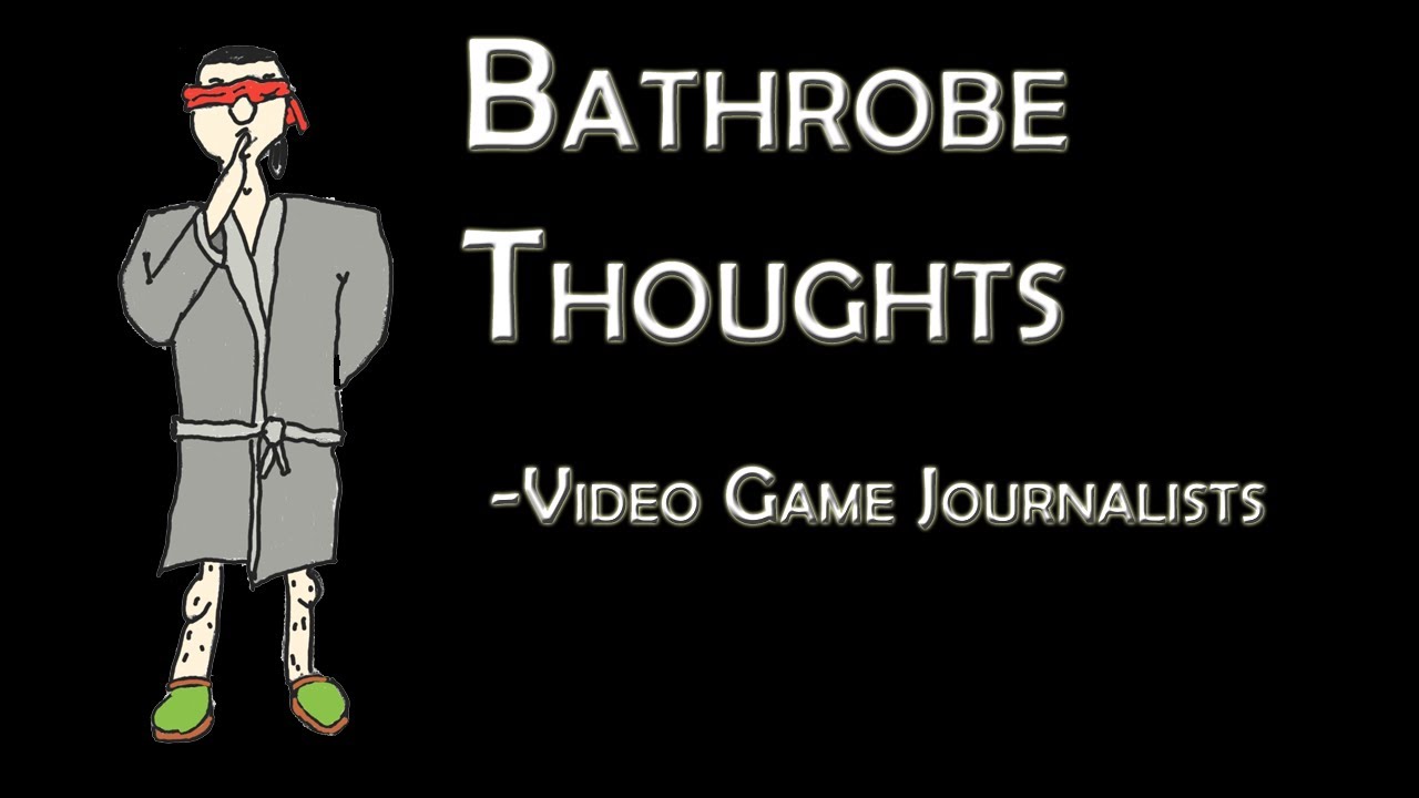 Bathrobe Thoughts - Video Game Journalists