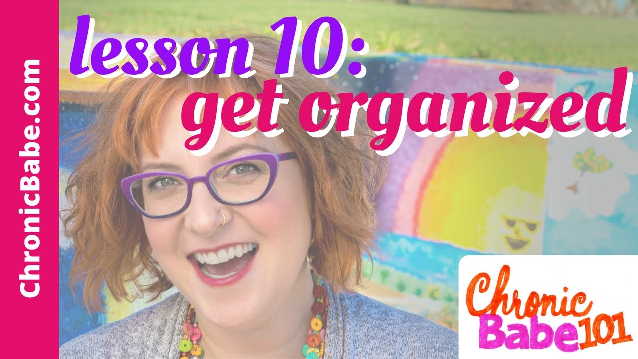 ChronicBabe 101 Lesson 10: Get Organized