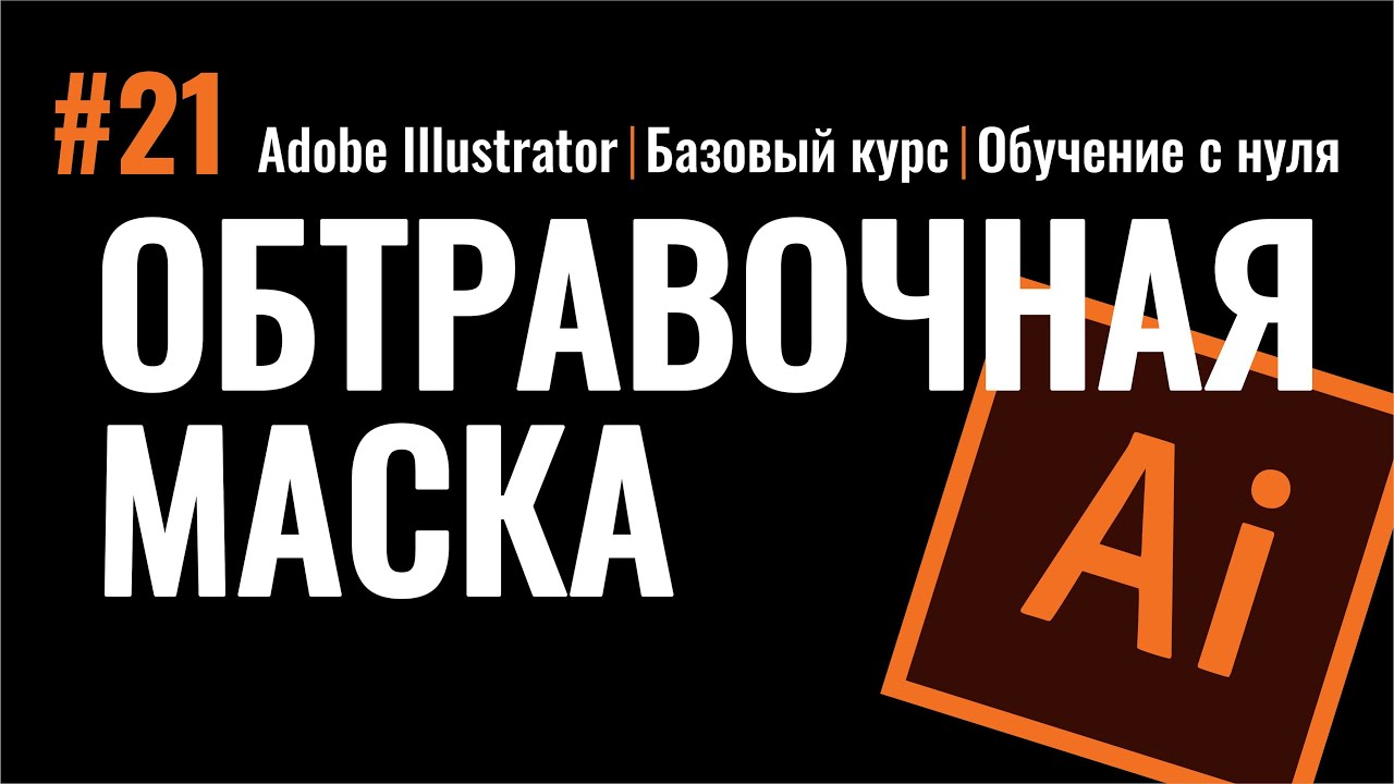 ОБТРАВОЧНАЯ МАСКА. ИЛЛЮСТРАТОР. БАЗОВЫЙ КУРС. Adobe Illustrator