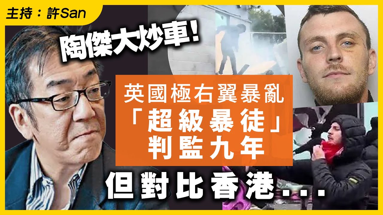 陶傑大炒車！英國極右翼暴亂「集會自由」暴徒判監九年，但對比香港...