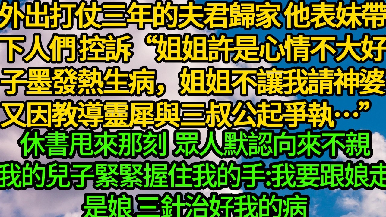 外出打仗三年的夫君歸家 他表妹帶著下人們控訴“姐姐許是心情不大好。子墨發熱生病，姐姐不讓我請神婆。又因教導靈犀與三叔公起爭執…”休書甩來那刻 眾人默認向來不親我的兒子緊緊握住我的手