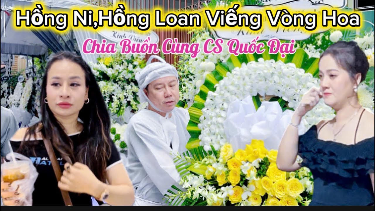 1/3 Tiếc Thương Đám tang Ba cs Quốc Đại,Hồng Ni Hồng Loan Viếng vòng Hoa Chia Buồn cùng Cs Quốc Đại 