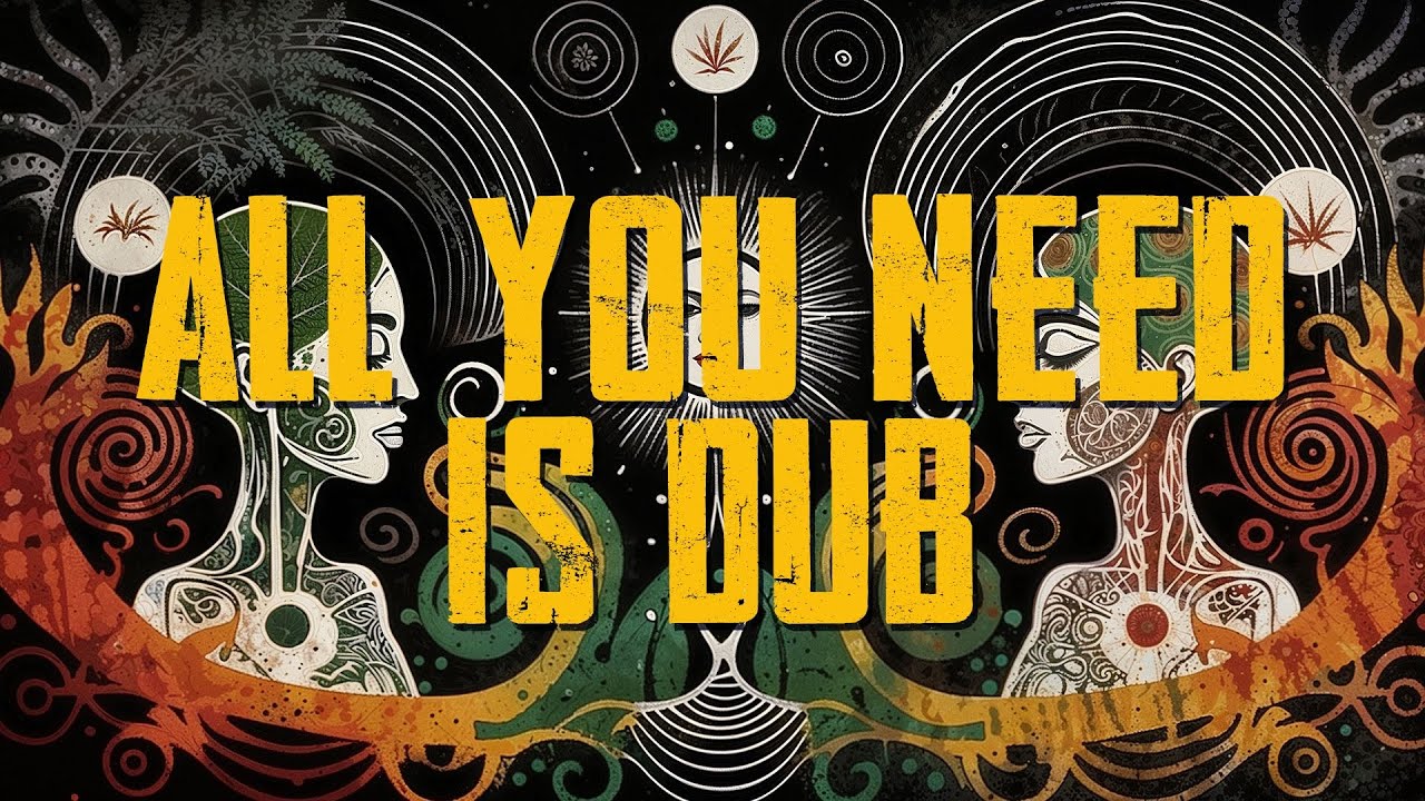 All You Need Is Dub - Journey Through Dub, PsyDub, Dubstep & Psychedelic Downtempo