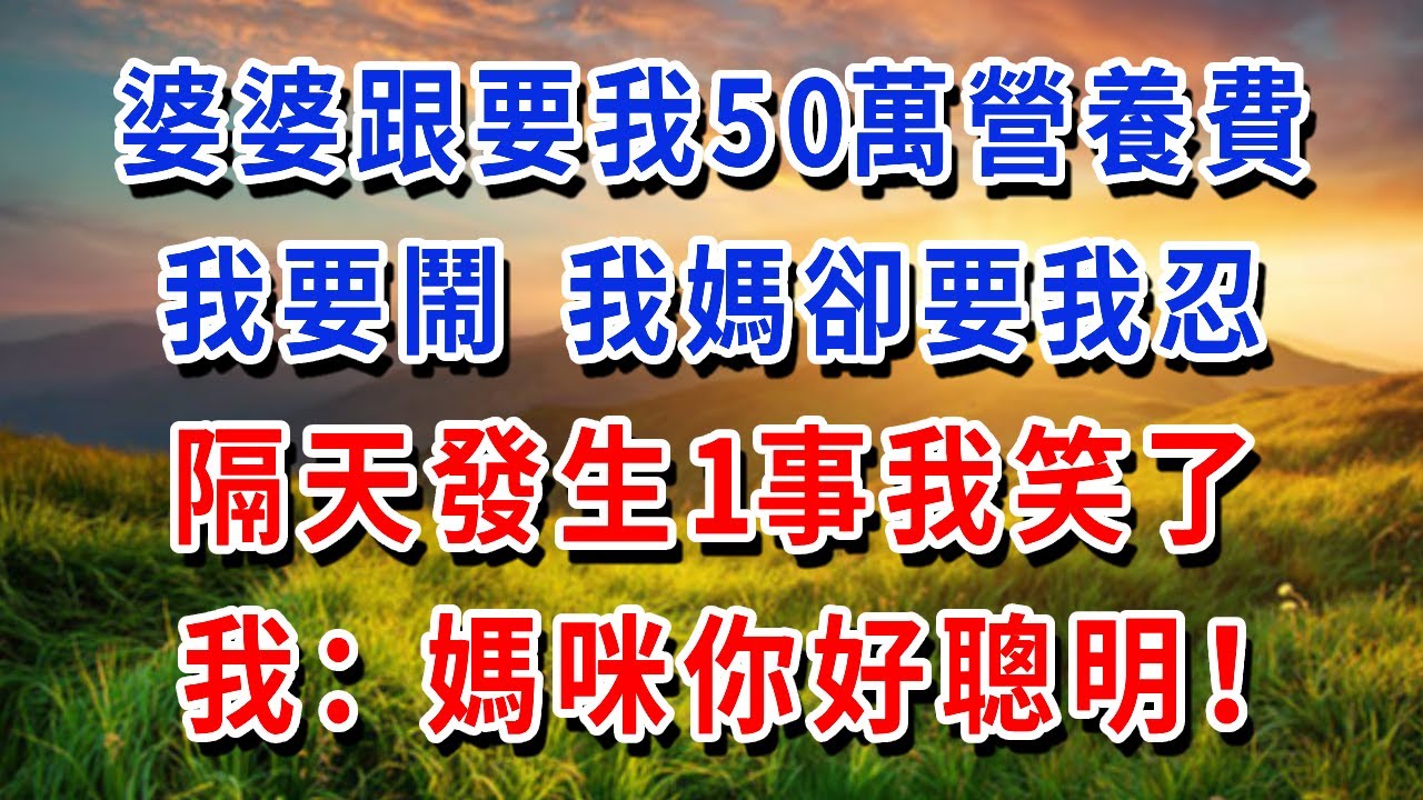 婆婆跟要我50萬營養費，我要鬧 我媽卻要我忍，隔天發生1事我笑了，我：媽咪你好聰明！