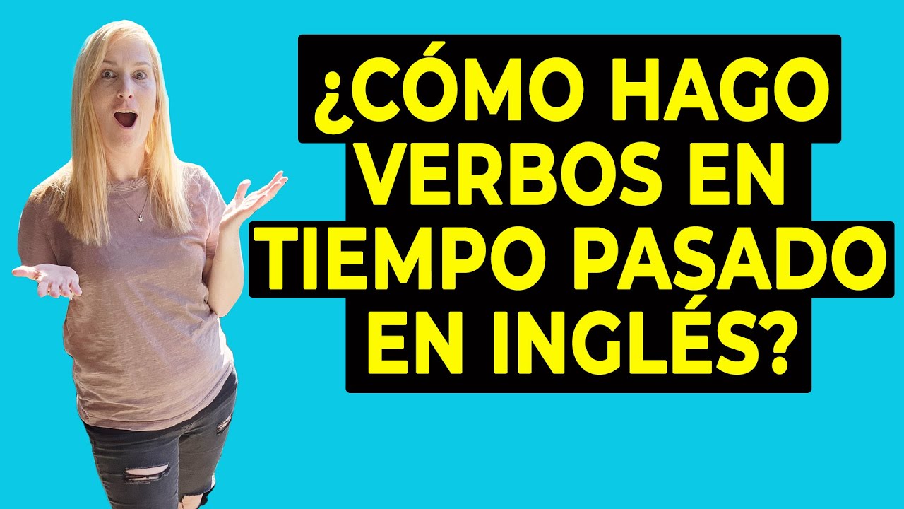 ¿Cómo Hago Verbos en Tiempo Pasado en Inglés?