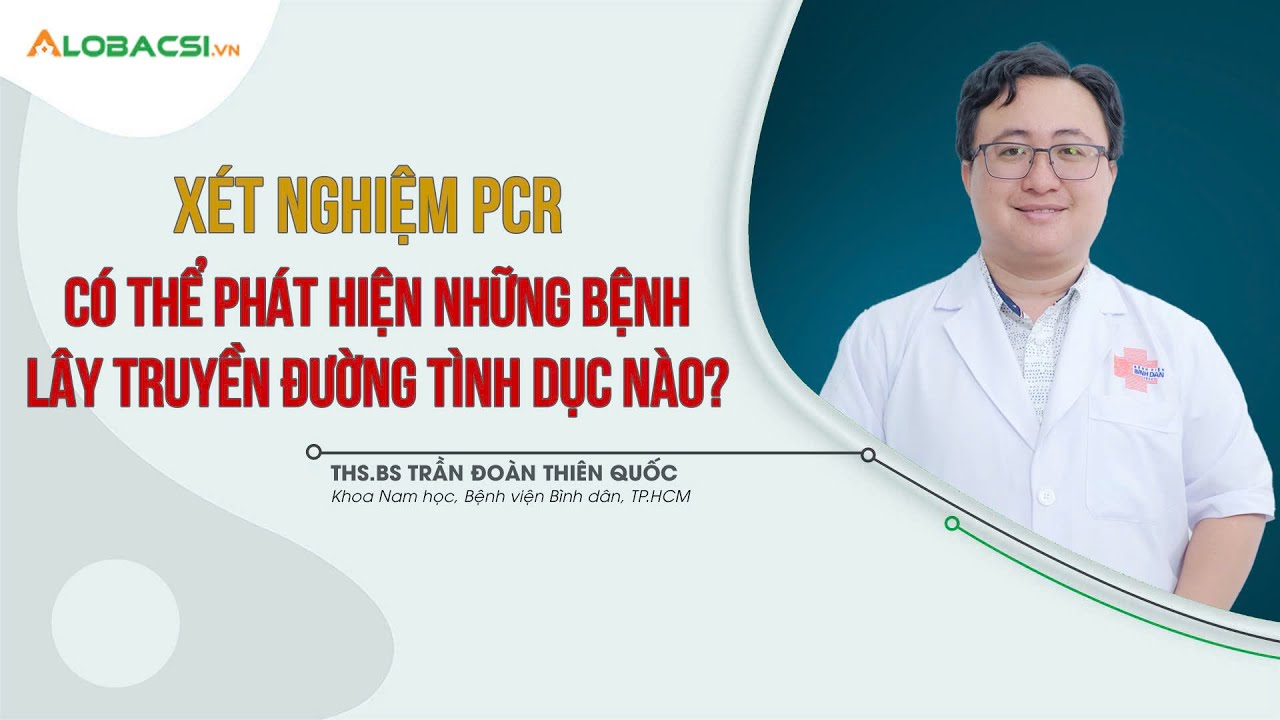 Làm PCR có thể phát hiện những bệnh lây truyền đường tình dục nào? | ThS.BS Trần Đoàn Thiên Quốc