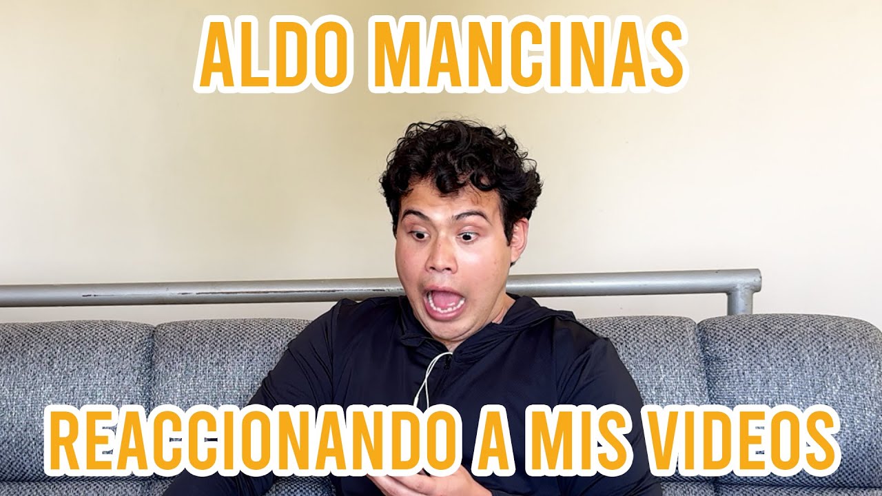 Reaccionando a mis videos - Aldo Mancinas