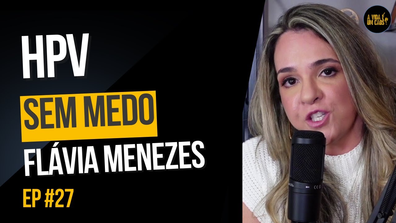 MITOS E VERDADES SOBRE HPV COM A FLÁVIA MENEZES (COLPOSCOPISTA) - A VIDA É UM CAOS - EP 27