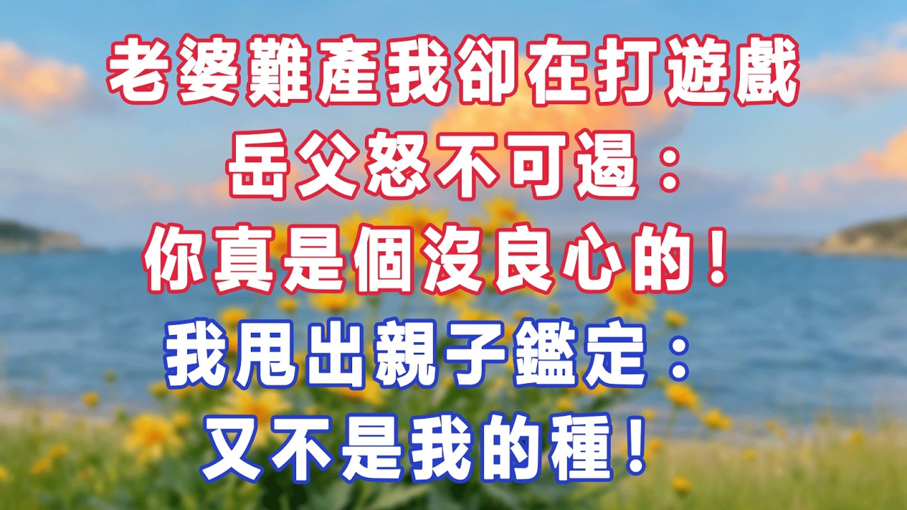 老婆難產我卻在打遊戲，岳父怒不可遏:你真是個沒良心的！我甩出親子鑑定:又不是我的種！#出軌小說 #愛情故事 #白月光 #幸福人生#生活经验 #情感故事 #退休生活 #子女孝顺 #老人频道 #生活哲学