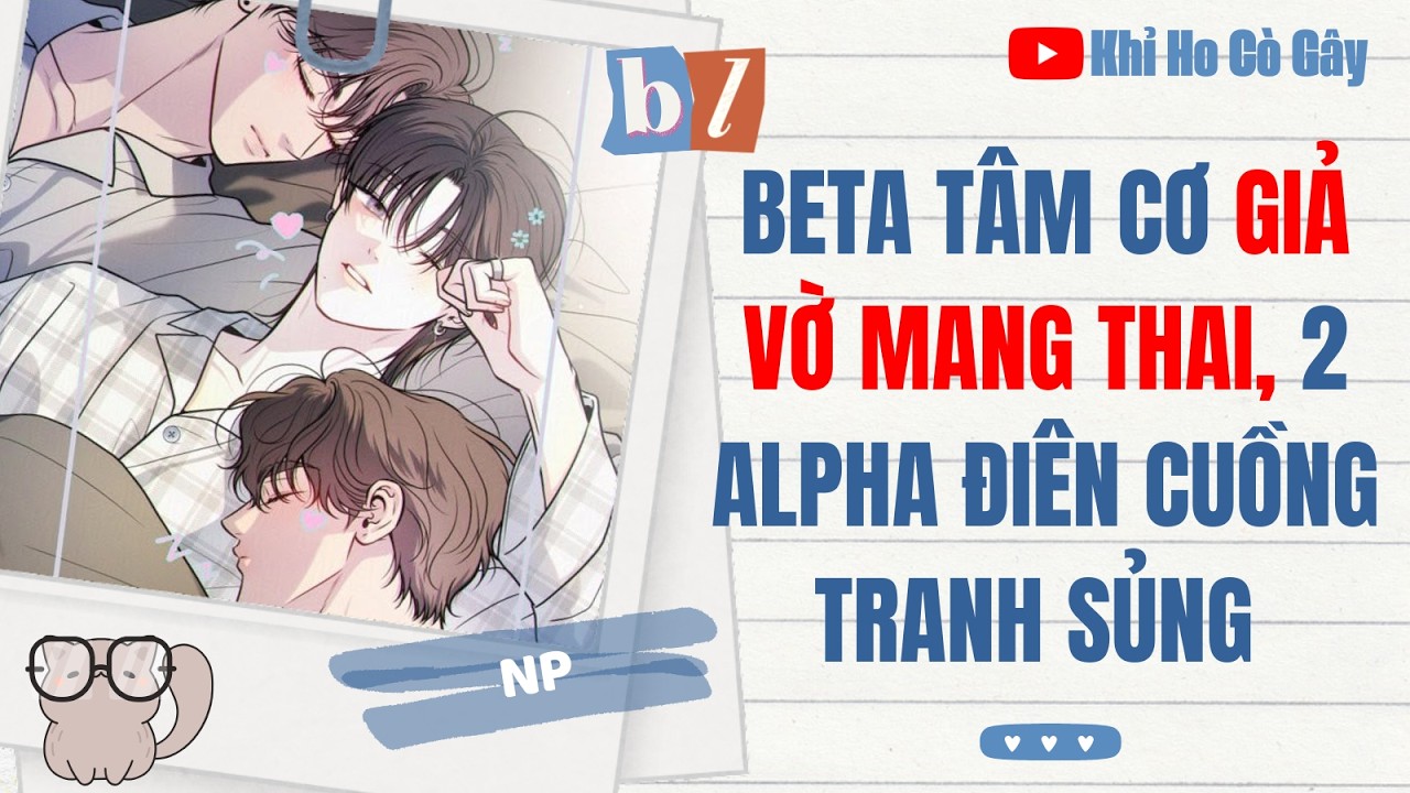 [ĐAM MỸ] BETA TÂM CƠ GIẢ VỜ MANG THAI, 2 ALPHA ĐIÊN CUỒNG TRANH SỦNG  [Khỉ Ho Cò Gây] ||  BOY LOVE