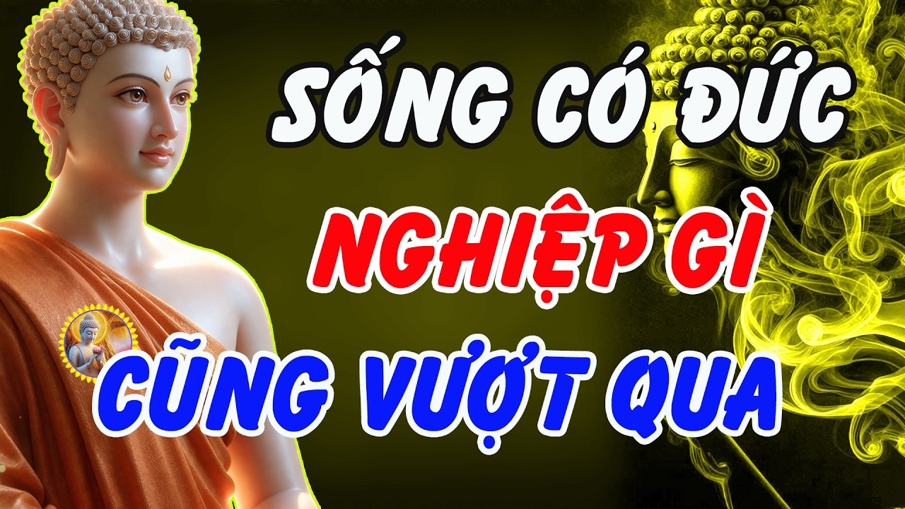 SỐNG C&Oacute; ĐỨC &ndash; Nghiệp G&igrave; Cũng Qua | Lời Phật Dạy Khiến Bạn Thức Tỉnh Tận T&acirc;m Can