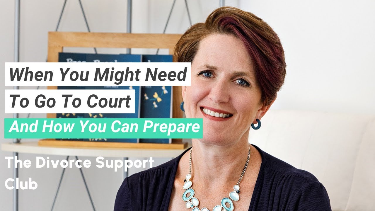 When It Might Be Necessary To Go To Court And How You Can Prepare | The Divorce Support Club