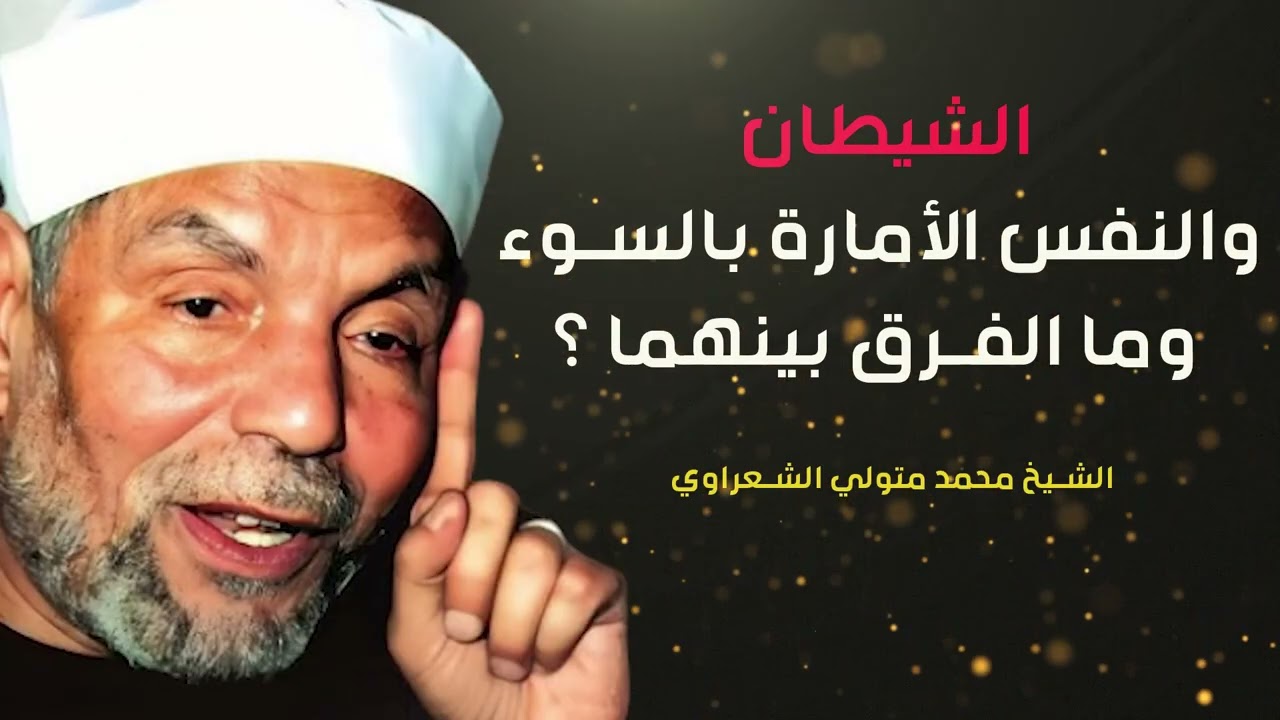 الشيخ الشعراوي يوضح الفرق بين النفس الأمارة بالسوء والشيطاء