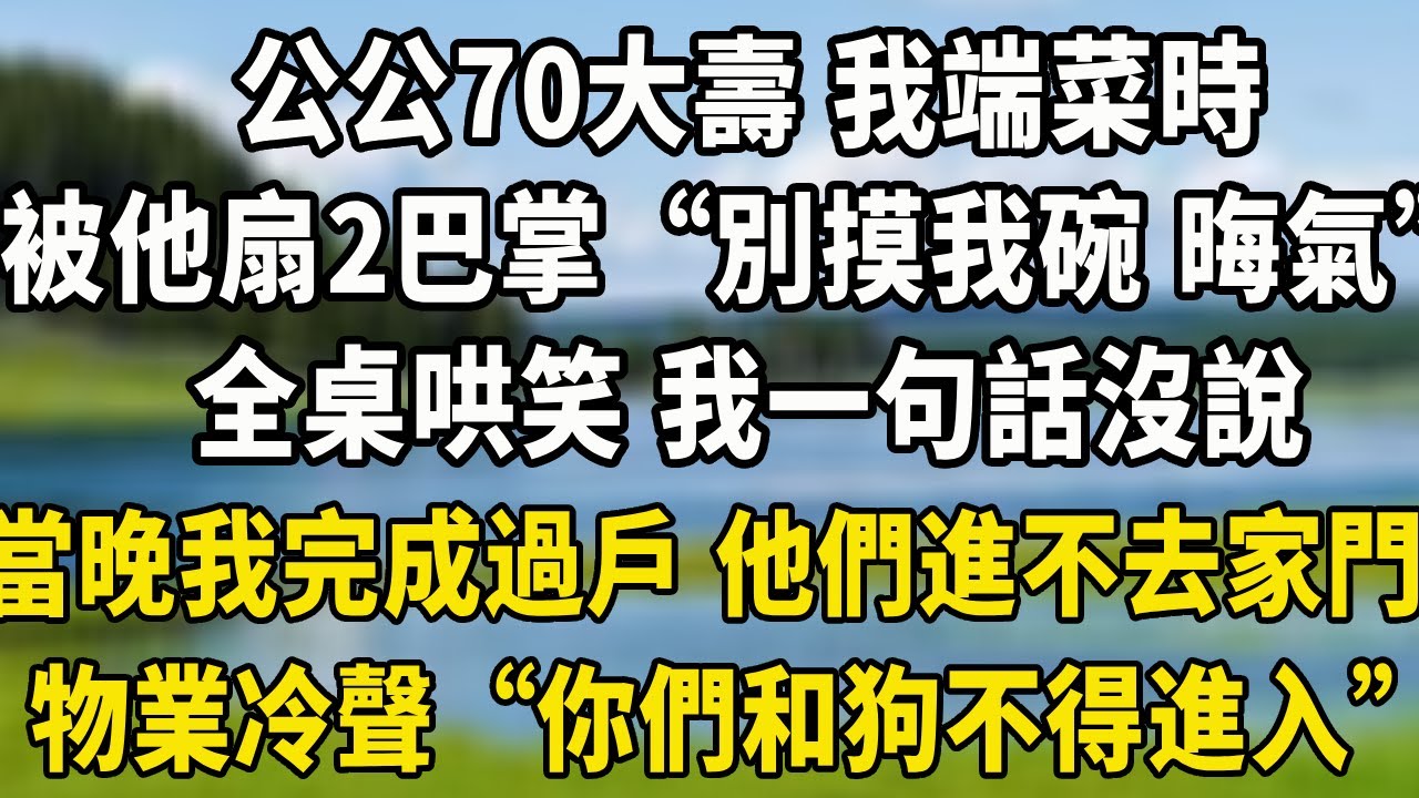 公公70大壽 我端菜時,被他扇2巴掌“別摸我碗 晦氣”全桌哄笑 我一句話沒說,當晚我完成過戶 他們進不去家門,物業冷聲“你們和狗不得進入”#翠花的秘密#婆媳#家庭故事