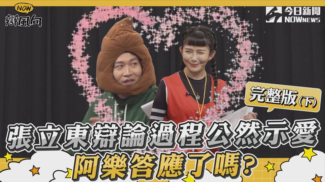 【NOW辯風向】S2EP6完整版（下）張立東辯論過程公然示愛阿樂答應了嗎?
