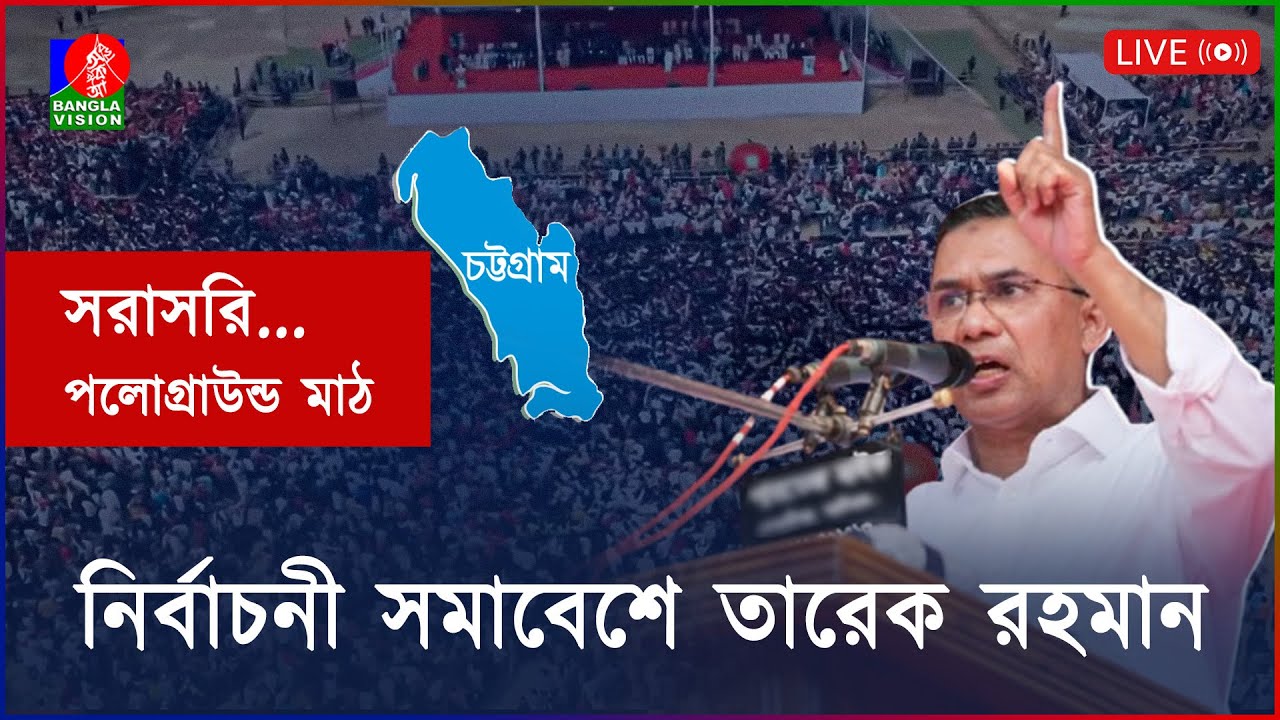চট্টগ্রামে বিএনপি’র নির্বাচনী সমাবেশে বক্তব্য রাখছেন তারেক রহমান: সরাসরি..