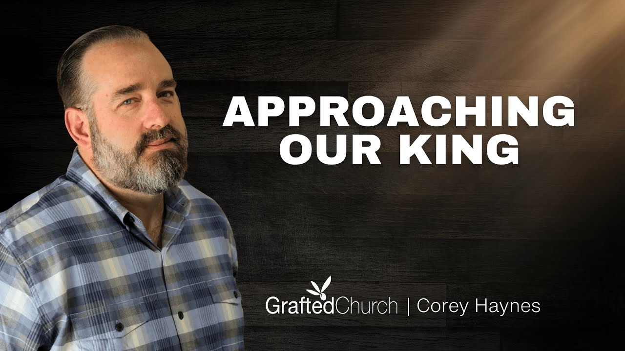 Approaching our King | Corey Haynes | Grafted Church