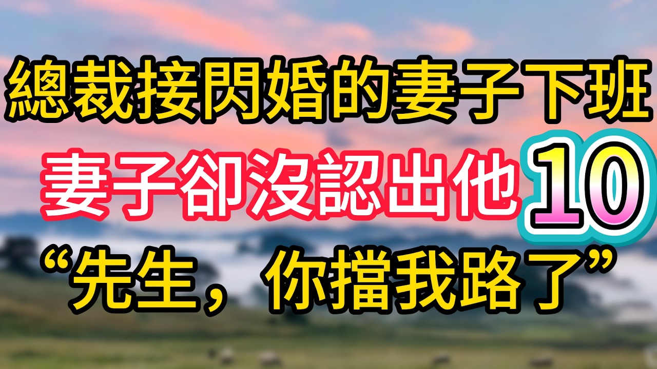 第十集：總裁接閃婚的妻子下班，妻子卻沒認出他，&ldquo;先生，你擋我路了&rdquo;#故事#言情小說#一口氣看完#爽文