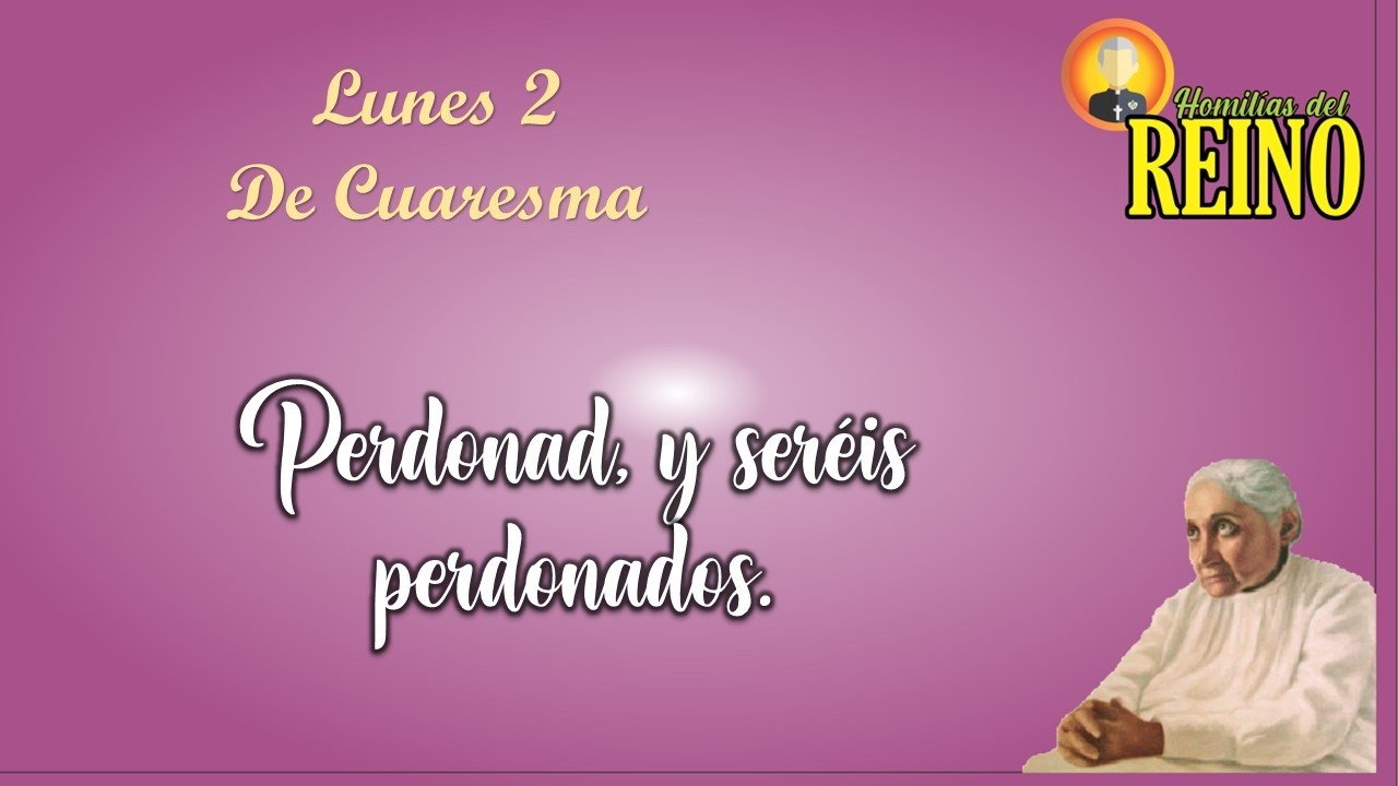 Perdonad, y seréis perdonados  Lunes 2 de Semana de Cuaresma