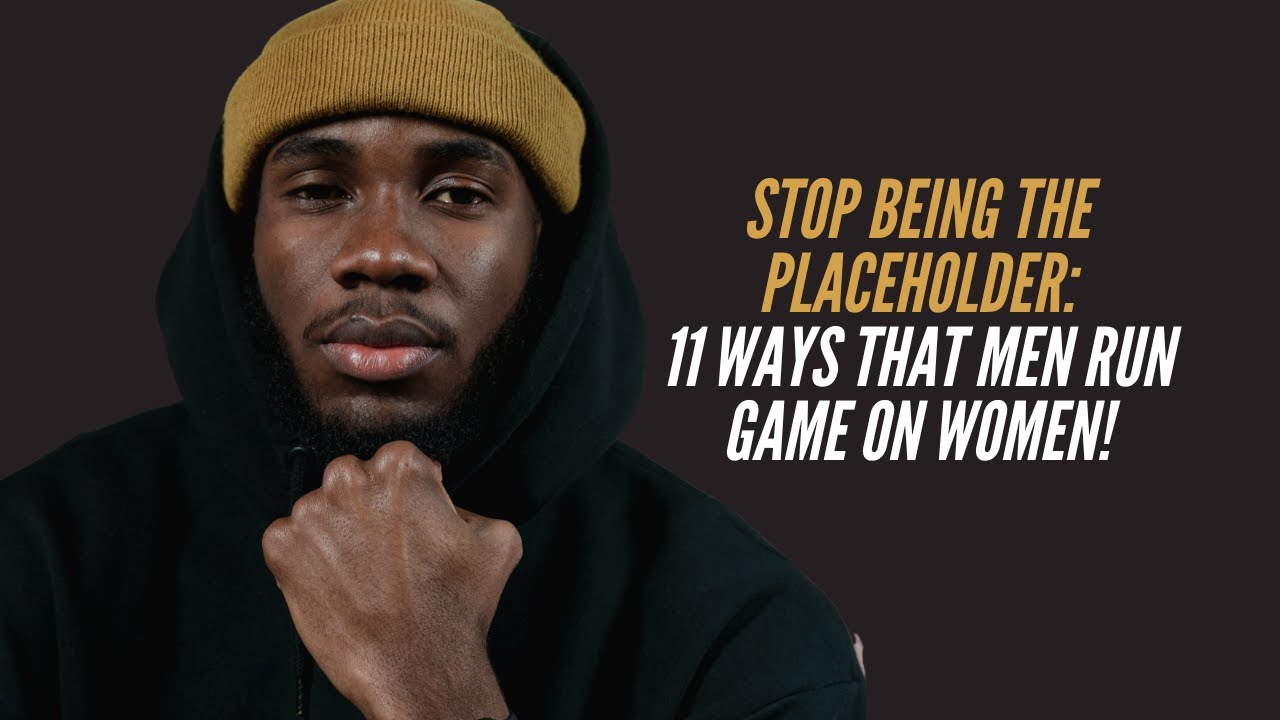 Stop Being The Placeholder!: 11 Ways that Men Run Game on Women!