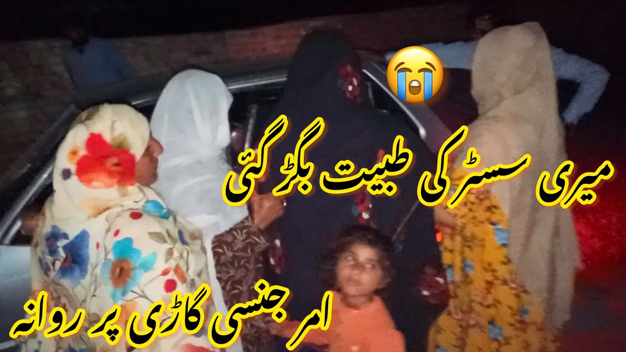 میری سسٹر کی طبیت بگڑ گئی 😭امر جنسی گاڑی پر روانہ🚔دعا کی اپیل 🙏صبا فادر ولوگ 