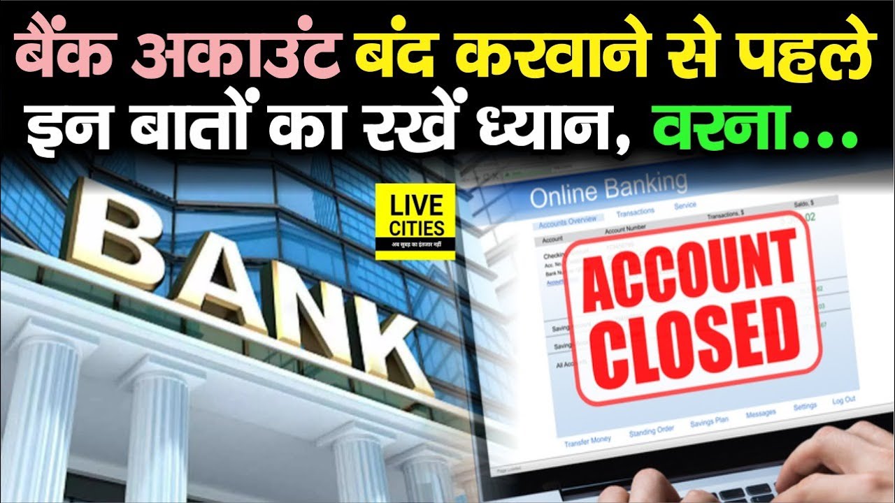 Bank Account बंद करवाने से पहले इन बातों को रखें ध्यान, वरना आपको लगेगा बड़ा झटका...