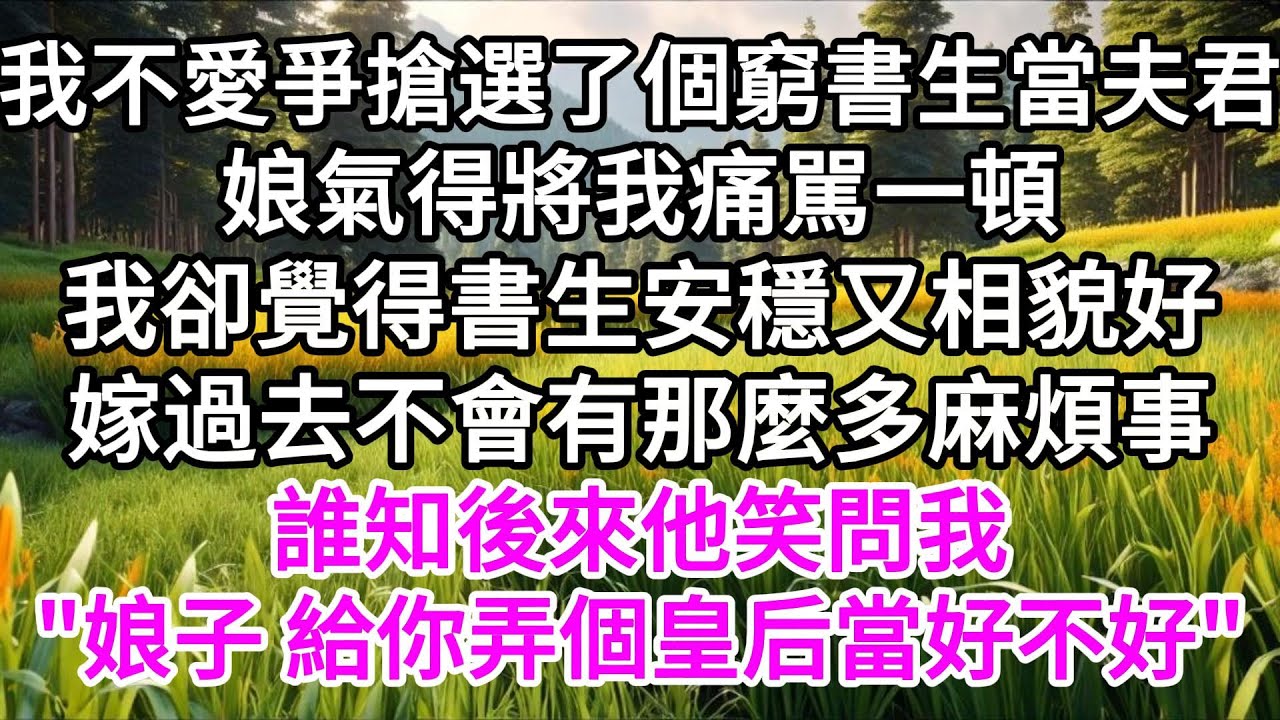 我不愛爭搶選了個窮書生當夫君，娘氣得將我痛駡一頓，我卻覺得書生安穩又相貌好，嫁過去不會有那麼多麻煩事，誰知後來他笑問我