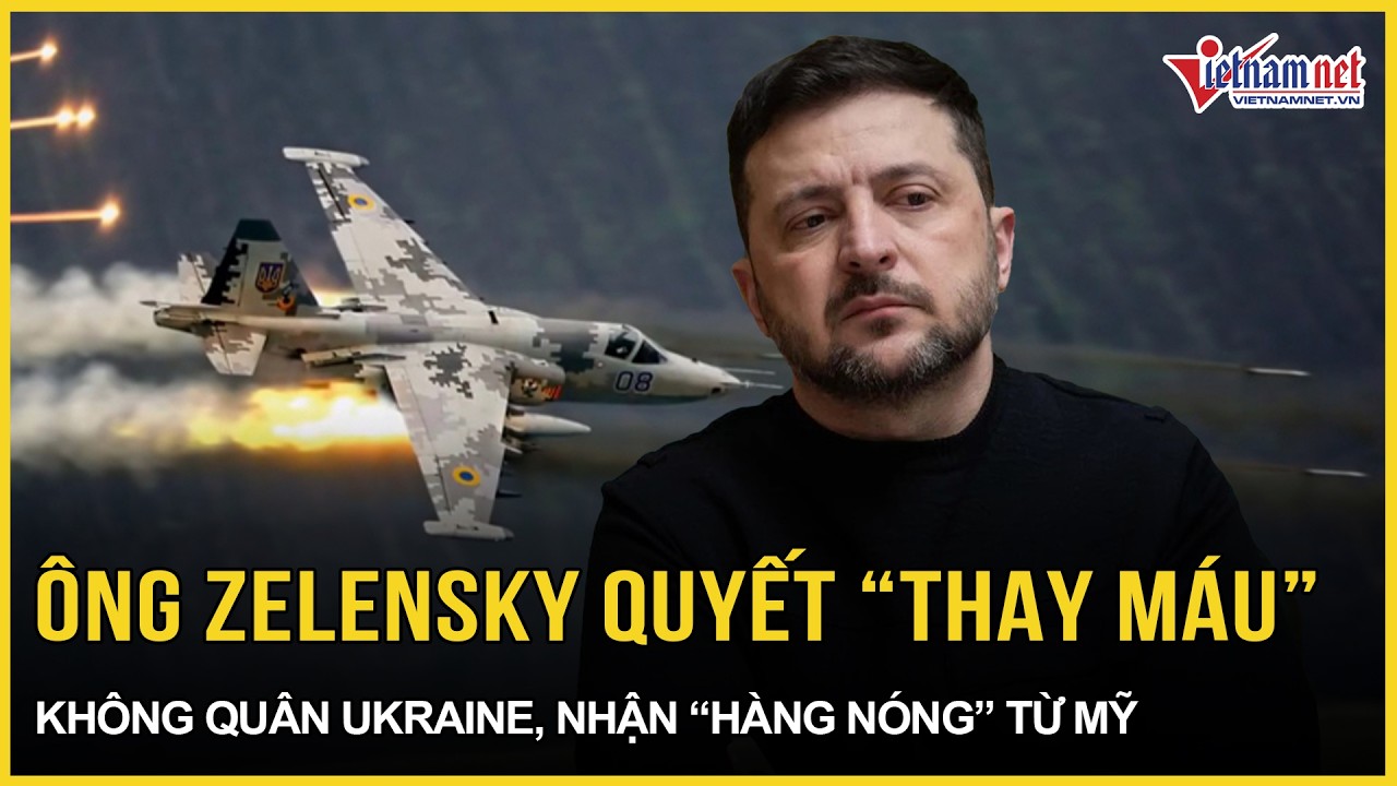 Ông Zelensky quyết “thay máu” không quân Ukraine, làm thân đồng minh châu Âu, nhận tin vui từ Mỹ